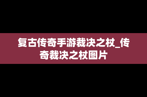 复古传奇手游裁决之杖_传奇裁决之杖图片