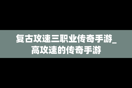 复古攻速三职业传奇手游_高攻速的传奇手游