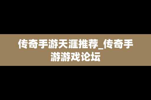 传奇手游天涯推荐_传奇手游游戏论坛