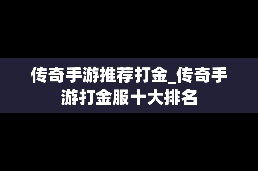 传奇手游推荐打金_传奇手游打金服十大排名