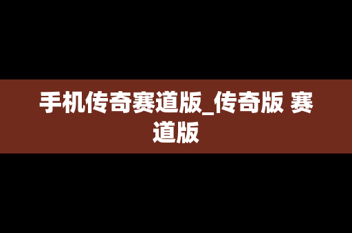 手机传奇赛道版_传奇版 赛道版
