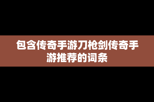包含传奇手游刀枪剑传奇手游推荐的词条
