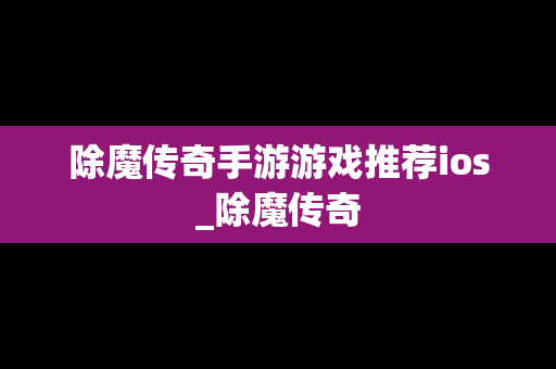 除魔传奇手游游戏推荐ios_除魔传奇