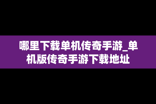 哪里下载单机传奇手游_单机版传奇手游下载地址