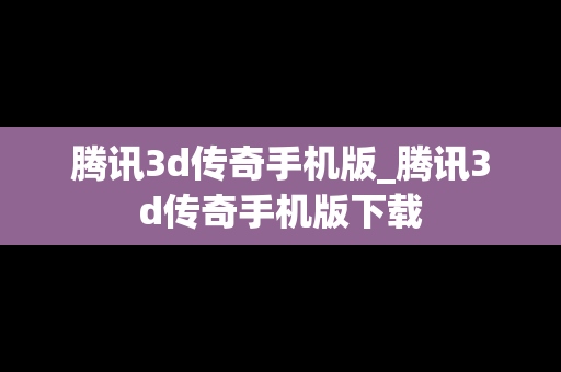 腾讯3d传奇手机版_腾讯3d传奇手机版下载