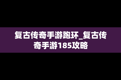复古传奇手游跑环_复古传奇手游185攻略