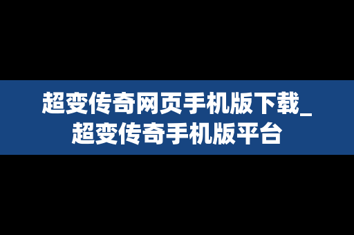 超变传奇网页手机版下载_超变传奇手机版平台