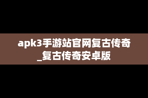apk3手游站官网复古传奇_复古传奇安卓版