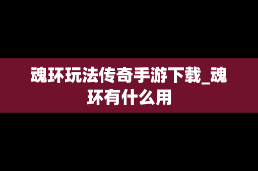 魂环玩法传奇手游下载_魂环有什么用