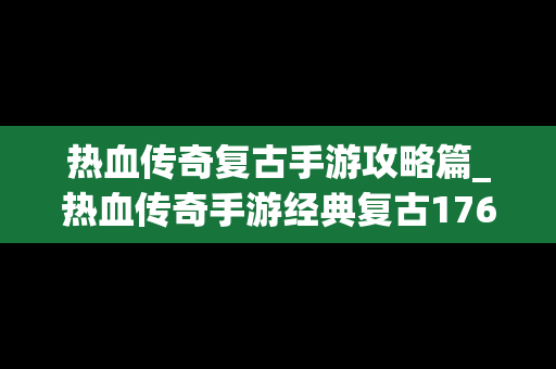 热血传奇复古手游攻略篇_热血传奇手游经典复古176版本
