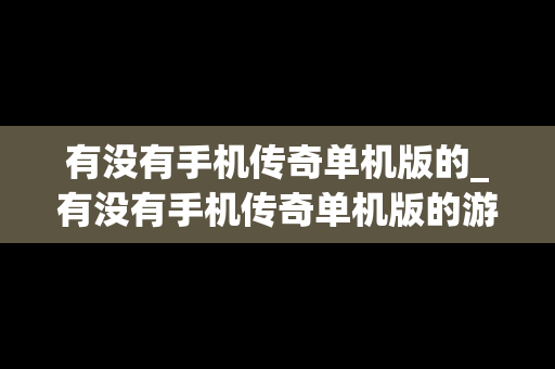 有没有手机传奇单机版的_有没有手机传奇单机版的游戏