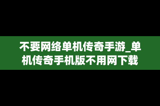 不要网络单机传奇手游_单机传奇手机版不用网下载