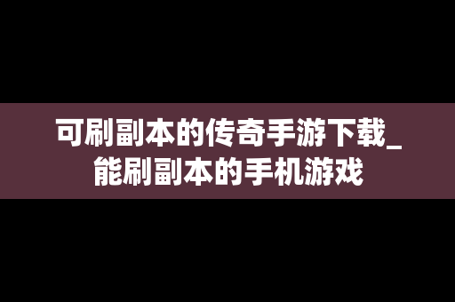 可刷副本的传奇手游下载_能刷副本的手机游戏