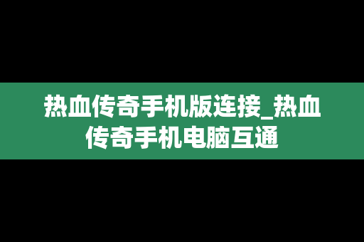 热血传奇手机版连接_热血传奇手机电脑互通