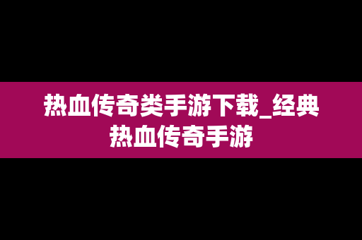 热血传奇类手游下载_经典热血传奇手游