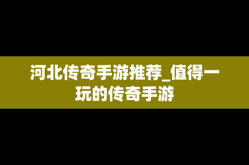 河北传奇手游推荐_值得一玩的传奇手游