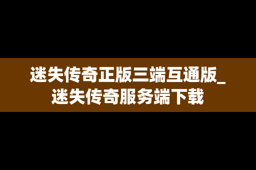 迷失传奇正版三端互通版_迷失传奇服务端下载