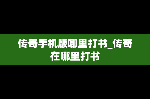 传奇手机版哪里打书_传奇在哪里打书