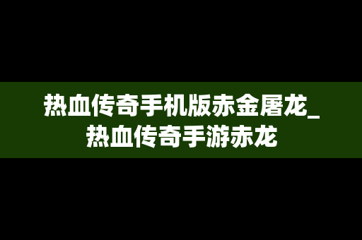 热血传奇手机版赤金屠龙_热血传奇手游赤龙