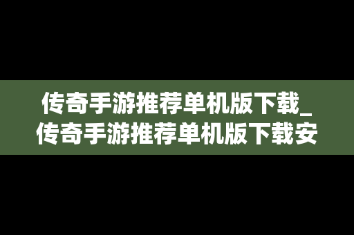 传奇手游推荐单机版下载_传奇手游推荐单机版下载安装
