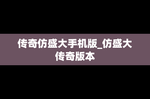 传奇仿盛大手机版_仿盛大传奇版本 传奇仿盛大手机版_仿盛大传奇版本