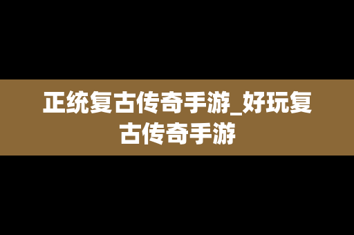 正统复古传奇手游_好玩复古传奇手游