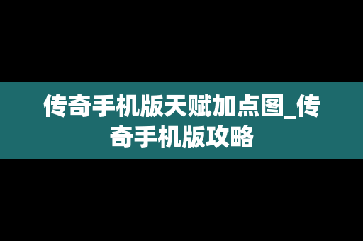 传奇手机版天赋加点图_传奇手机版攻略