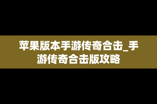 苹果版本手游传奇合击_手游传奇合击版攻略
