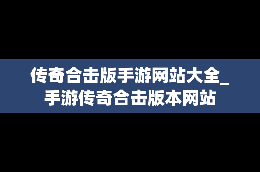 传奇合击版手游网站大全_手游传奇合击版本网站