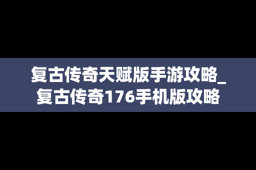 复古传奇天赋版手游攻略_复古传奇176手机版攻略