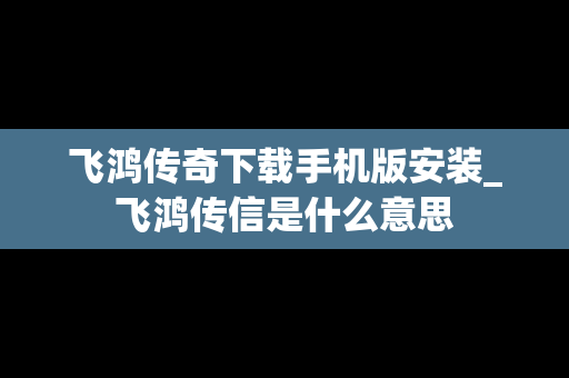 飞鸿传奇下载手机版安装_飞鸿传信是什么意思