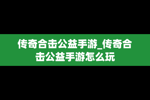 传奇合击公益手游_传奇合击公益手游怎么玩