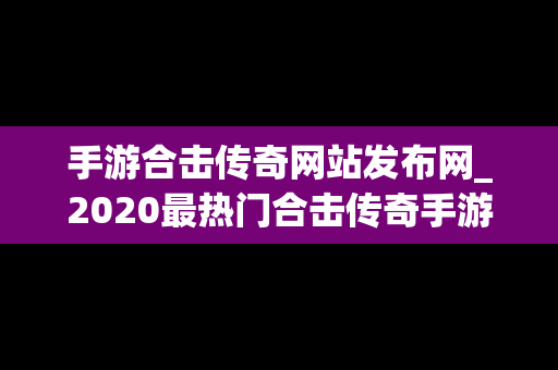 手游合击传奇网站发布网_2020最热门合击传奇手游