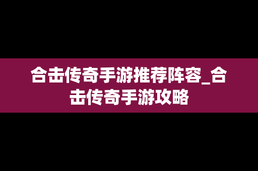 合击传奇手游推荐阵容_合击传奇手游攻略