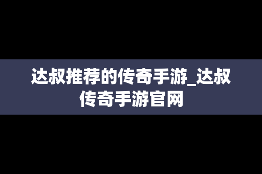 达叔推荐的传奇手游_达叔传奇手游官网