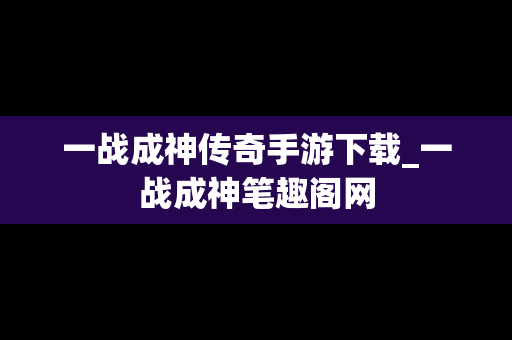 一战成神传奇手游下载_一战成神笔趣阁网