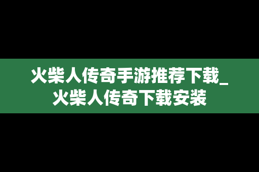 火柴人传奇手游推荐下载_火柴人传奇下载安装
