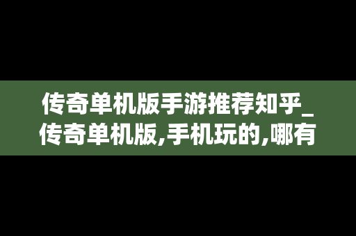 传奇单机版手游推荐知乎_传奇单机版,手机玩的,哪有下