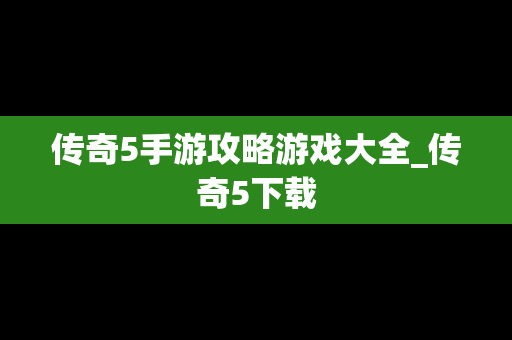 传奇5手游攻略游戏大全_传奇5下载
