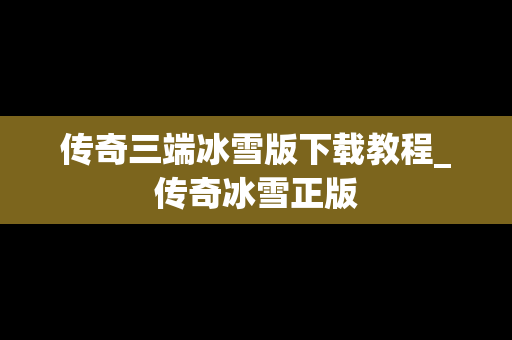传奇三端冰雪版下载教程_传奇冰雪正版