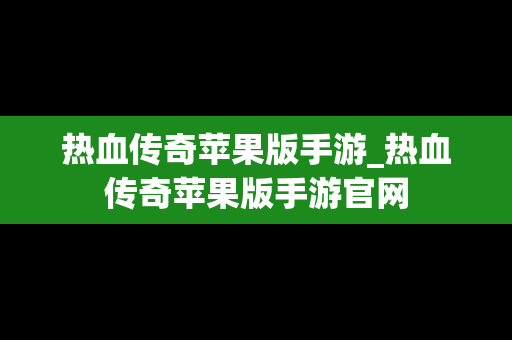 热血传奇苹果版手游_热血传奇苹果版手游官网