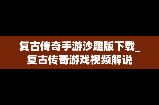 复古传奇手游沙雕版下载_复古传奇游戏视频解说