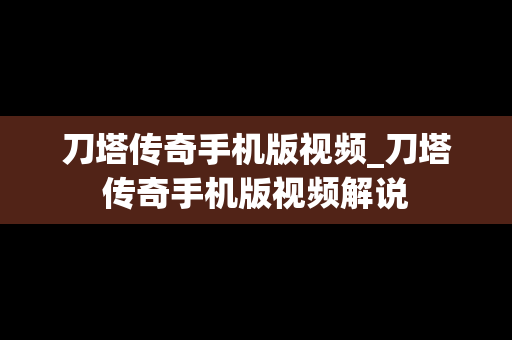 刀塔传奇手机版视频_刀塔传奇手机版视频解说