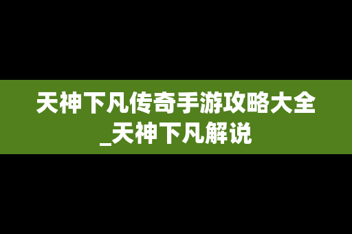 天神下凡传奇手游攻略大全_天神下凡解说