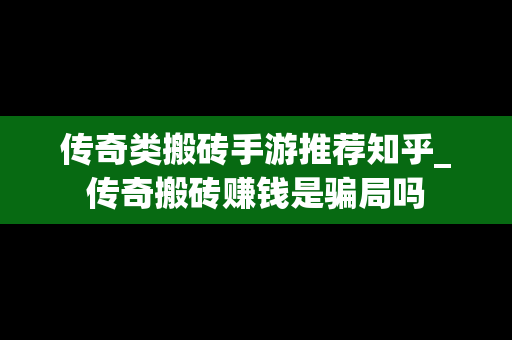 传奇类搬砖手游推荐知乎_传奇搬砖赚钱是骗局吗