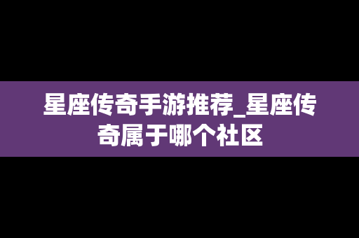 星座传奇手游推荐_星座传奇属于哪个社区