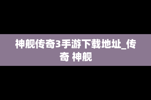 神舰传奇3手游下载地址_传奇 神舰
