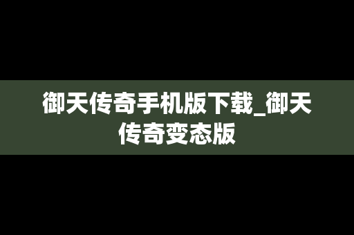 御天传奇手机版下载_御天传奇变态版