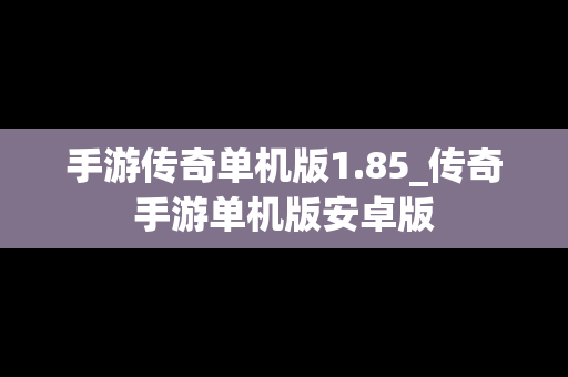 手游传奇单机版1.85_传奇手游单机版安卓版