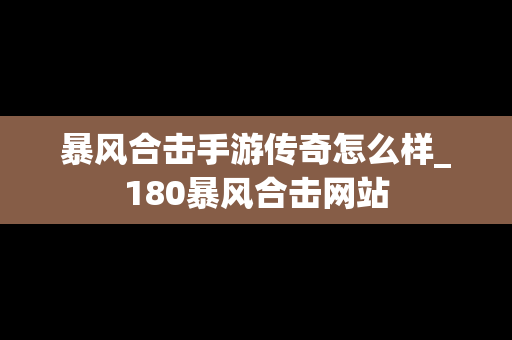 暴风合击手游传奇怎么样_180暴风合击网站